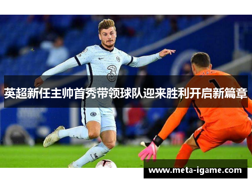 英超新任主帅首秀带领球队迎来胜利开启新篇章 英超新任主帅首秀带领球队迎来胜利开启新篇章