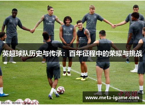 英超球队历史与传承：百年征程中的荣耀与挑战