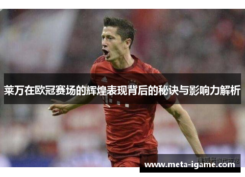 莱万在欧冠赛场的辉煌表现背后的秘诀与影响力解析 莱万在欧冠赛场的辉煌表现背后的秘诀与影响力解析