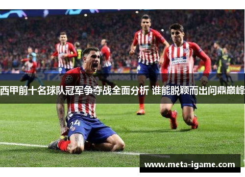 西甲前十名球队冠军争夺战全面分析 谁能脱颖而出问鼎巅峰 西甲前十名球队冠军争夺战全面分析 谁能脱颖而出问鼎巅峰