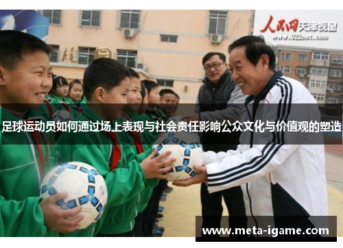 足球运动员如何通过场上表现与社会责任影响公众文化与价值观的塑造 足球运动员如何通过场上表现与社会责任影响公众文化与价值观的塑造