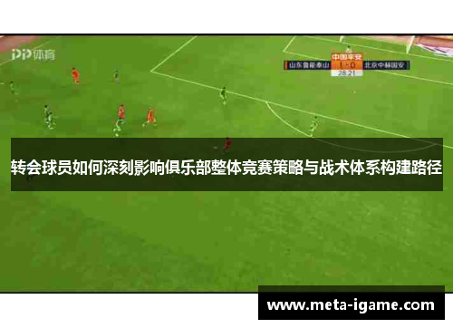 转会球员如何深刻影响俱乐部整体竞赛策略与战术体系构建路径 转会球员如何深刻影响俱乐部整体竞赛策略与战术体系构建路径