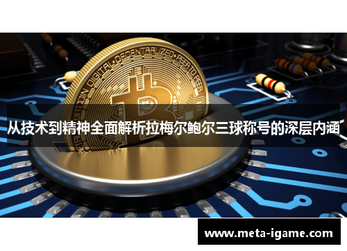 从技术到精神全面解析拉梅尔鲍尔三球称号的深层内涵 从技术到精神全面解析拉梅尔鲍尔三球称号的深层内涵