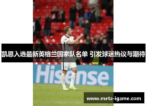 凯恩入选最新英格兰国家队名单 引发球迷热议与期待 凯恩入选最新英格兰国家队名单 引发球迷热议与期待