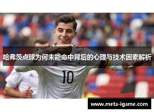 哈弗茨点球为何未能命中背后的心理与技术因素解析 哈弗茨点球为何未能命中背后的心理与技术因素解析