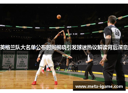 英格兰队大名单公布时间揭晓引发球迷热议解读背后深意