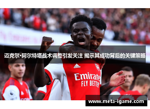 迈克尔·阿尔特塔战术调整引发关注 揭示其成功背后的关键策略 迈克尔·阿尔特塔战术调整引发关注 揭示其成功背后的关键策略