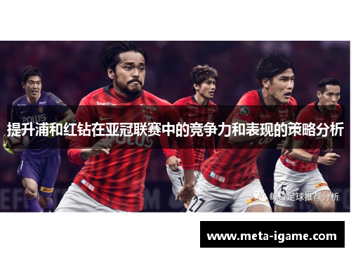 提升浦和红钻在亚冠联赛中的竞争力和表现的策略分析 提升浦和红钻在亚冠联赛中的竞争力和表现的策略分析