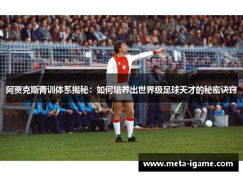 阿贾克斯青训体系揭秘：如何培养出世界级足球天才的秘密诀窍