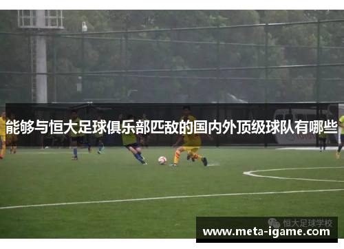 能够与恒大足球俱乐部匹敌的国内外顶级球队有哪些
