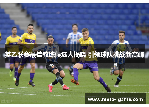 英乙联赛最佳教练候选人揭晓 引领球队挑战新高峰