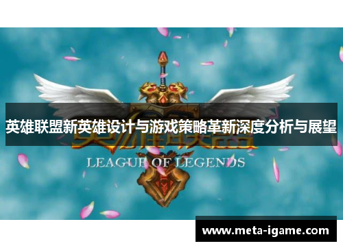 英雄联盟新英雄设计与游戏策略革新深度分析与展望
