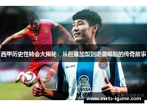 西甲历史性转会大揭秘：从巨星加盟到逆袭崛起的传奇故事