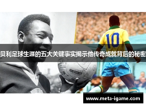 贝利足球生涯的五大关键事实揭示他传奇成就背后的秘密