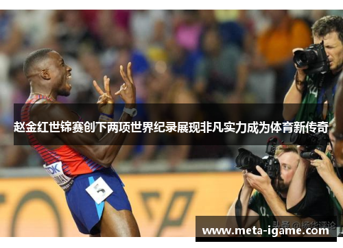 赵金红世锦赛创下两项世界纪录展现非凡实力成为体育新传奇