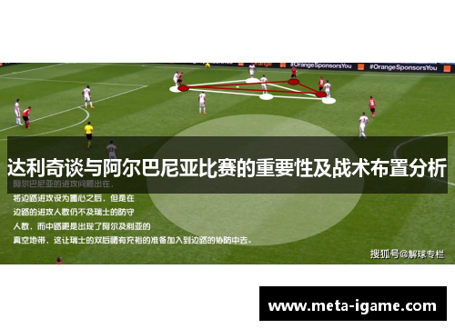 达利奇谈与阿尔巴尼亚比赛的重要性及战术布置分析