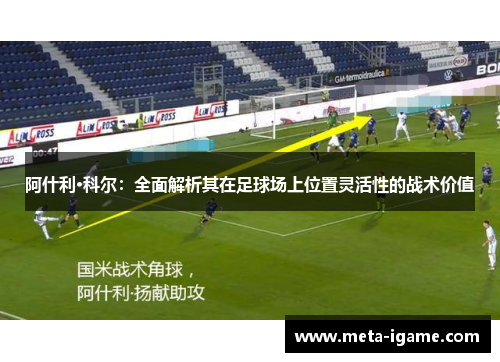 阿什利·科尔:全面解析其在足球场上位置灵活性的战术价值 阿什利·科尔:全面解析其在足球场上位置灵活性的战术价值