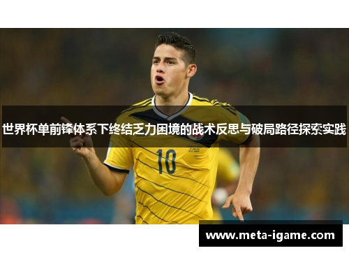 世界杯单前锋体系下终结乏力困境的战术反思与破局路径探索实践