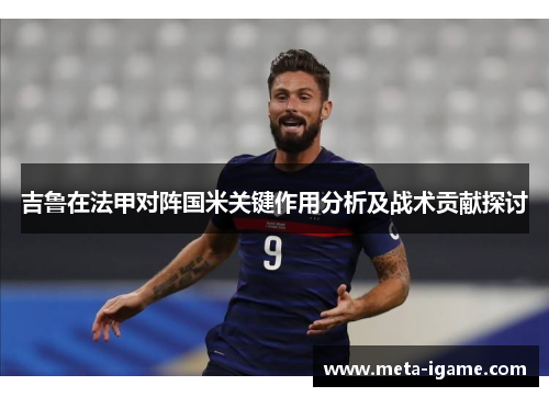 吉鲁在法甲对阵国米关键作用分析及战术贡献探讨 吉鲁在法甲对阵国米关键作用分析及战术贡献探讨