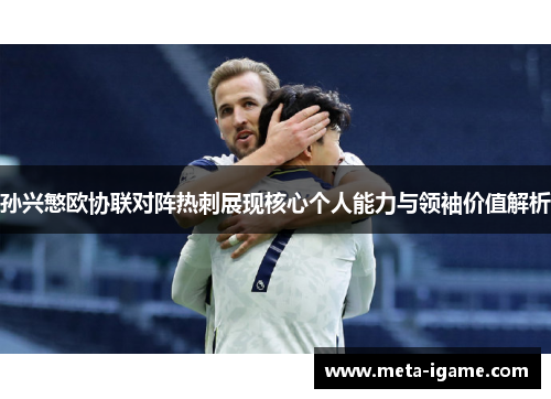 孙兴慜欧协联对阵热刺展现核心个人能力与领袖价值解析