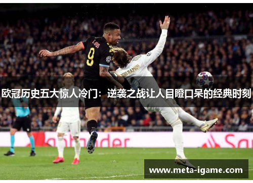 欧冠历史五大惊人冷门:逆袭之战让人目瞪口呆的经典时刻 欧冠历史五大惊人冷门:逆袭之战让人目瞪口呆的经典时刻