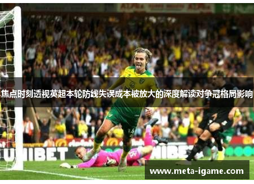 焦点时刻透视英超本轮防线失误成本被放大的深度解读对争冠格局影响 焦点时刻透视英超本轮防线失误成本被放大的深度解读对争冠格局影响