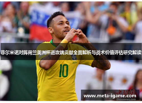 菲尔米诺对阵荷兰美洲杯进攻端贡献全面解析与战术价值评估研究解读 菲尔米诺对阵荷兰美洲杯进攻端贡献全面解析与战术价值评估研究解读