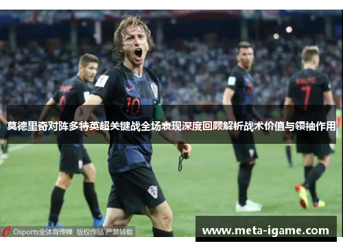 莫德里奇对阵多特英超关键战全场表现深度回顾解析战术价值与领袖作用 莫德里奇对阵多特英超关键战全场表现深度回顾解析战术价值与领袖作用