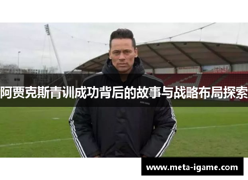 阿贾克斯青训成功背后的故事与战略布局探索