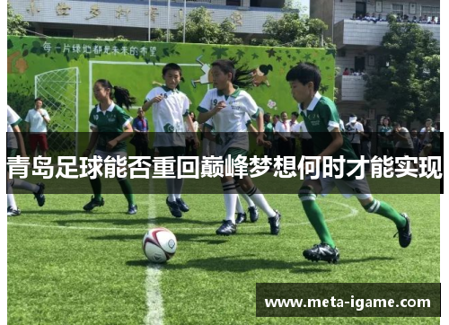 青岛足球能否重回巅峰梦想何时才能实现 青岛足球能否重回巅峰梦想何时才能实现
