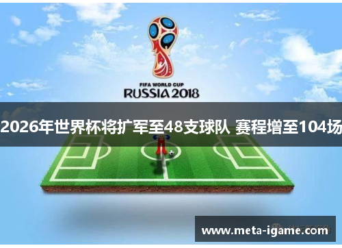 2026年世界杯将扩军至48支球队 赛程增至104场 2026年世界杯将扩军至48支球队 赛程增至104场