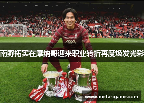 南野拓实在摩纳哥迎来职业转折再度焕发光彩