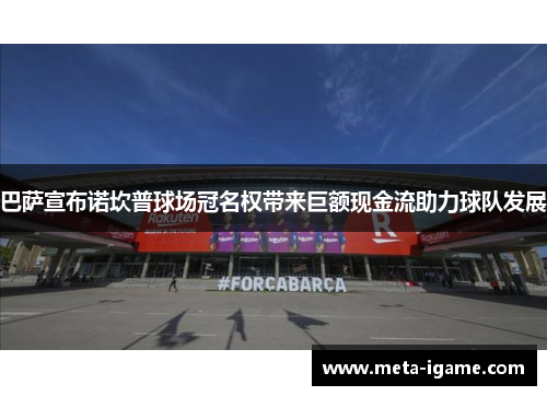 巴萨宣布诺坎普球场冠名权带来巨额现金流助力球队发展