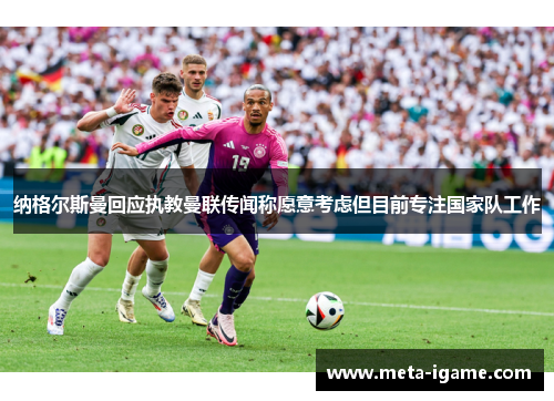 纳格尔斯曼回应执教曼联传闻称愿意考虑但目前专注国家队工作