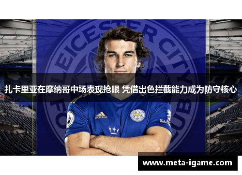 扎卡里亚在摩纳哥中场表现抢眼 凭借出色拦截能力成为防守核心 扎卡里亚在摩纳哥中场表现抢眼 凭借出色拦截能力成为防守核心