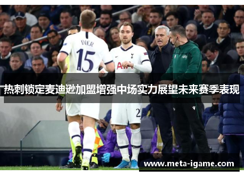 热刺锁定麦迪逊加盟增强中场实力展望未来赛季表现 热刺锁定麦迪逊加盟增强中场实力展望未来赛季表现