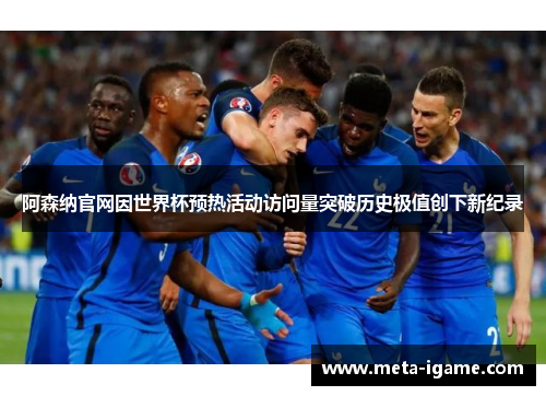 阿森纳官网因世界杯预热活动访问量突破历史极值创下新纪录