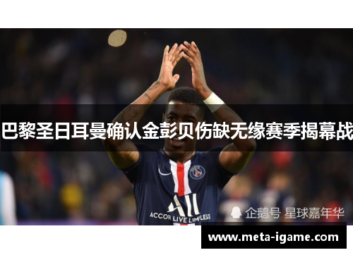 巴黎圣日耳曼确认金彭贝伤缺无缘赛季揭幕战
